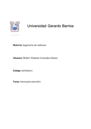 Universidad Gerardo Barrios
Materia: Ingeniería de software
Alumno: Walter Vladimir Granados Gomez
Código: USTS054214
Tarea: Información sobreWC3
 