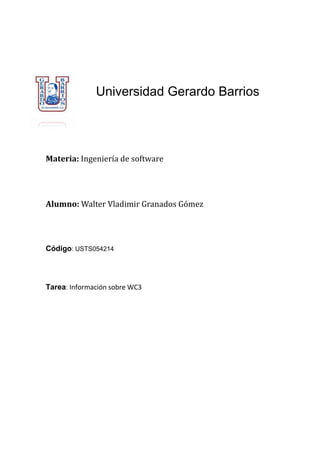 Universidad Gerardo Barrios
Materia: Ingeniería de software
Alumno: Walter Vladimir Granados Gomez
Código: USTS054214
Tarea: Información sobre WC3
 
