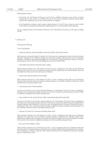 L 255/64           EN                             Official Journal of the European Union                                                  30.9.2005

              which represent training:

              — in Germany, of a total duration of between 14 and 18 years, including a three-year course of basic vocational
                training and one year's service at sea, followed by one or two years of specialised vocational training supple-
                mented, where appropriate, by two year's work experience in navigation,

              — in the Netherlands, involving a course varying in duration between 13 and 15 years, at least two years of which
                are provided in a specialised vocational school, supplemented by a 12-month period of work experience,

              and are recognised under the Torremolinos Convention (1977 International Convention for the Safety of Fishing
              Vessels).




           4. Technical sector


              Training for the following:

              in the Czech Republic:

              — authorised technician, authorised builder (autorizovaný technik, autorizovaný stavitel),

              which represents vocational training of a duration of at least nine years, comprising four years of technical secondary
              education, completed by the ‘maturitní zkouška’ exam (secondary technical school) and five years of professional
              experience, concluded by the professional qualification test for pursuit of selected professional activities in construc-
              tion (pursuant to Act No 50/1976 Sb. (the Building Act) and Act No 360/1992 Sb.);

              — track vehicle driver (fyzická osoba řídící drážní vozidlo),

              which represents education of a total duration of at least 12 years, comprising at least eight years of elementary
              education and at least four years of vocational secondary education completed by the ‘maturitní zkouška’ exam and
              concluded by the State exam on the motive power of vehicles;

              — track revision technician (drážní revizní technik),

              which represents education of a total duration of at least 12 years, comprising at least eight years of elementary
              education and at least four years of vocational secondary education at a secondary machinery or electronics school
              completed by the ‘maturitní zkouška’ exam;

              — road driving instructor (učitel autoškoly),

              a person not less than 24 years of age; represents education of a total duration of at least 12 years, comprising at
              least eight years of elementary education and at least four years of vocational secondary education focused on traffic
              or machinery completed by the ‘maturitní zkouška’ exam;

              — State technician for the control of motor vehicle roadworthiness (kontrolní technik STK),

              a person not less than 21 years of age; represents education of a total duration of at least 12 years, comprising at
              least eight years of elementary education and at least four years of vocational secondary education completed by the
              ‘maturitní zkouška’ exam, followed by at least two years of technical practice; the person concerned must have a
              driving licence and a clean criminal record and must have completed the special training for State technicians of at
              least 120 hours' duration as well as successfully passing the exam;

              — mechanic for control of car emissions (mechanik měření emisí),

              which represents education of a total duration of at least 12 years, comprising at least eight years of elementary
              education and at least four years of vocational secondary education completed by the ‘maturitní zkouška’ exam;
              furthermore an applicant has to complete at least three years' technical practice and the special training for ‘mechanic
              for the control of car emissions’ of eight hours' duration as well as successfully passing the exam;

              — boat master Class I (kapitán I. třídy),

              which represents education of a total duration of at least 15 years, comprising eight years of elementary education
              and three years of vocational education completed by the ‘maturitní zkouška’ exam and culminating in an examina-
              tion confirmed by a certificate of aptitude. This vocational education has to be followed by four years' vocational
              practice completed by an exam;
 