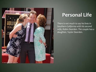 Personal Life
There is not much to say he lives in
Southern California with his second
wife, Robin Dearden. The couple has a
daughter, Taylor Dearden.
 
