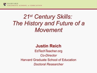 21 st  Century Skills:  The History and Future of a Movement Justin Reich EdTechTeacher.org Co-Director Harvard Graduate School of Education Doctoral Researcher 