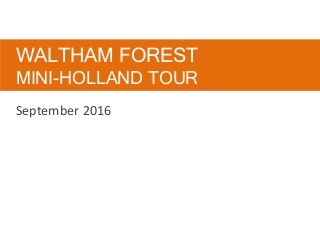 WALTHAM FOREST
MINI-HOLLAND TOUR
September 2016
 