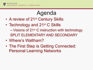 Agenda A review of 21 st  Century Skills Technology and 21 st  C Skills Visions of 21 st  C instruction with technology SPLIT ELEMENTARY AND SECONDARY Where’s Waltham? The First Step is Getting Connected: Personal Learning Networks 