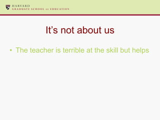 It’s not about us The teacher is terrible at the skill but helps the student succeed marvelously 