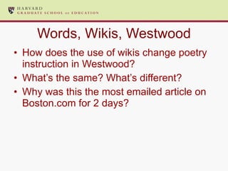 Words, Wikis, Westwood How does the use of wikis change poetry instruction in Westwood?  What’s the same? What’s different?  Why was this the most emailed article on Boston.com for 2 days?  