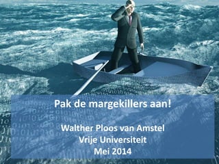 Pak de margekillers aan!
Walther Ploos van Amstel
Vrije Universiteit
Mei 2014
 
