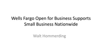 Wells Fargo Open for Business Supports
Small Business Nationwide
Walt Hommerding
 
