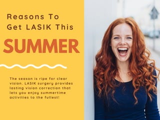 SUMMER
R e a s o n s T o
G e t L A S I K T h i s
The season is ripe for clear
vision. LASIK surgery provides
lasting vision correction that
lets you enjoy summertime
activities to the fullest!
 