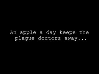 An apple a day keeps the
plague doctors away...
 