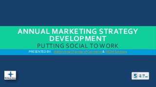 ANNUAL MARKETING STRATEGY
DEVELOPMENT
PUTTING SOCIAL TO WORK
PRESENTED BY: WaltonArea Chamber of Commerce & SEOM Solutions
 