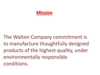 Mission
The Walton Company commitment is
to manufacture thoughtfully designed
products of the highest quality, under
environmentally responsible
conditions.
 