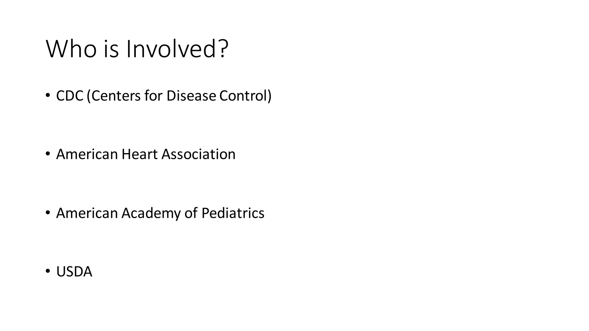 Who is Involved?
• CDC (Centers for Disease Control)
• American Heart Association
• American Academy of Pediatrics
• USDA
 