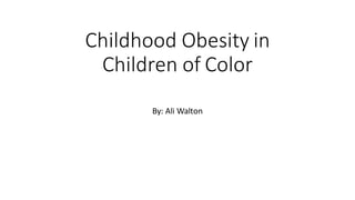 Childhood Obesity in
Children of Color
By: Ali Walton
 