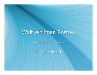 Walt Whitman Rostow
   The economist, not the writer


     By Maeve Russell
 