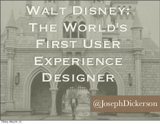 Walt Disney:
The World's
First User
Experience
Designer
@JosephDickerson
Friday, May 24, 13
 