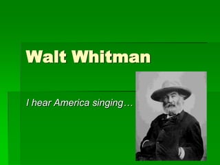 Walt Whitman I hear America singing… 