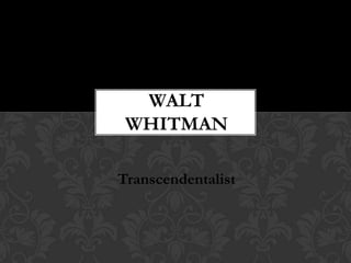 Transcendentalist
WALT
WHITMAN
 