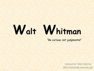 Walt Whitman
Instructor: Bibi Halima
Bibi.Halima@uow.edu.pk
“Be curious, not judgmental”
 