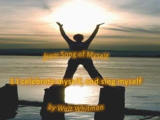from Song of Myself 1 I celebrate myself, and sing myself by Walt Whitman 