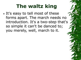 The waltz king
 It's easy to tell most of these
forms apart. The march needs no
introduction. It's a two-step that's
so s...