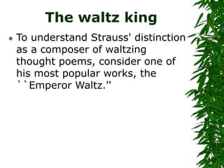 The waltz king
 To understand Strauss' distinction
as a composer of waltzing
thought poems, consider one of
his most popu...
