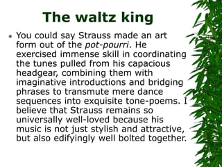 The waltz king
 You could say Strauss made an art
form out of the pot-pourri. He
exercised immense skill in coordinating
...