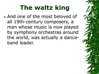 The waltz king
 And one of the most beloved of
all 19th-century composers, a
man whose music is now played
by symphony or...