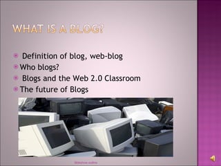 Definition of blog, web-blog Who blogs? Blogs and the Web 2.0 Classroom The future of Blogs Sldeshow outline 