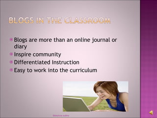 Blogs are more than an online journal or diary Inspire community Differentiated Instruction Easy to work into the curriculum Sldeshow outline 