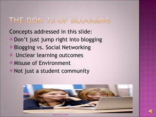 Concepts addressed in this slide: Don’t just jump right into blogging Blogging vs. Social Networking Unclear learning outcomes Misuse of Environment Not just a student community Sldeshow outline 