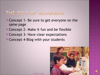 Concept 1- Be sure to get everyone on the same page Concept 2- Make it fun and be flexible Concept 3- Have clear expectations Concept 4-Blog with your students Sldeshow outline 