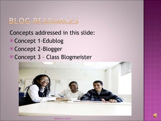 Concepts addressed in this slide: Concept 1-Edublog Concept 2-Blogger Concept 3 – Class Blogmeister Sldeshow outline 