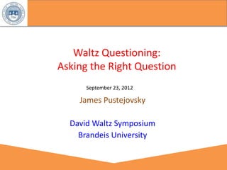 Waltz Questioning:
Asking the Right Question
      September 23, 2012

    James Pustejovsky

  David Waltz Symposium
    Brandeis University
 