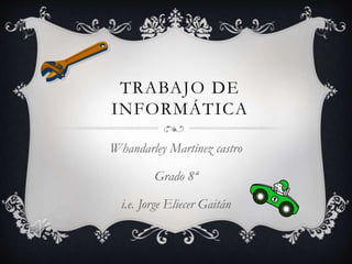 TRABAJO DE
INFORMÁTICA
Whandarley Martínez castro
Grado 8ª
i.e. Jorge Eliecer Gaitán
 