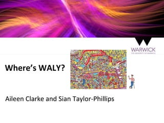 Where’s WALY?
Aileen Clarke and Sian Taylor-Phillips
 