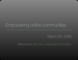 Empowering online communities March 29, 2008 Resource list:  http://www.deannazandt.com/wam/ 