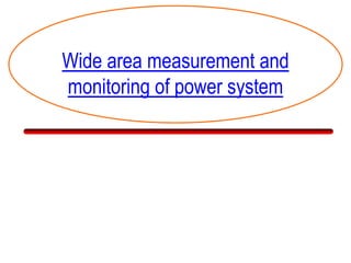 Wide area measurement and
monitoring of power system
 