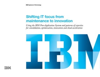 IBM Systems & Technology




Shifting IT focus from
maintenance to innovation
Using the IBM PureApplication System and patterns of expertise
for consolidation, optimization, innovation and cloud acceleration
 