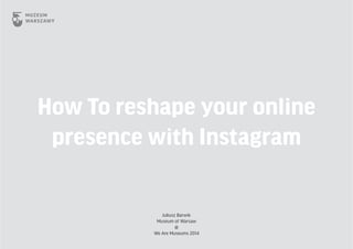 How To reshape your online
presence with Instagram
Juliusz Barwik
Museum of Warsaw
@
We Are Museums 2014
 