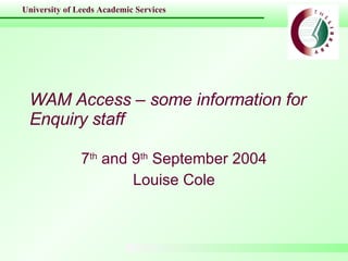 WAM Access – some information for Enquiry staff 7 th  and 9 th  September 2004 Louise Cole 