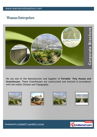 We are one of the Manufacturer and Supplier of Portable Poly Houses and
Greenhouses. These Greenhouses are constructed and erected in accordance
with the Indian Climate and Topography.
 