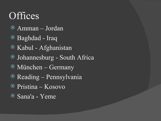 Offices Amman – Jordan Baghdad - Iraq Kabul - Afghanistan  Johannesburg - South Africa  München – Germany Reading – Pennsylvania Pristina – Kosovo Sana'a - Yeme 
