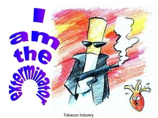 I  am  the exterminator Tobacco Industry  