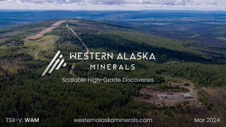 Scalable High-Grade Discoveries
Mar 2024
TSX-V: WAM westernalaskaminerals.com
 
