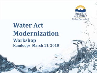 Water Act Modernization Workshop Kamloops, March 11, 2010 