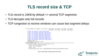 TLS record size & TCP
TLS record is 16KB by default => several TCP segments
TLS decrypts only full records
TCP congestion & receive windows can cause last segment delays
Source: https://hpbn.co/transport-layer-security-tls/
 