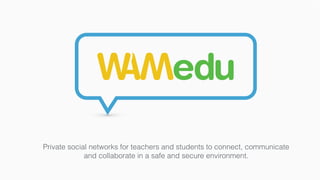 Private social networks for teachers and students to connect, communicate
and collaborate in a safe and secure environment.
 