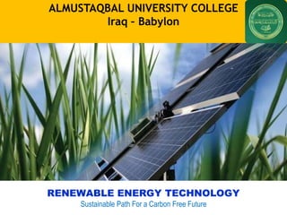 ALMUSTAQBAL UNIVERSITY COLLEGE
Iraq – Babylon
RENEWABLE ENERGY TECHNOLOGY
Sustainable Path For a Carbon Free Future
 