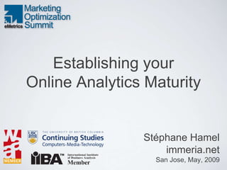 Establishing your
Online Analytics Maturity


                Stéphane Hamel
                    immeria.net
                  San Jose, May, 2009
 