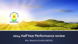 2014 HalfYear Performance review
Mrs. Beatrice Kunfah (MDHS)
 